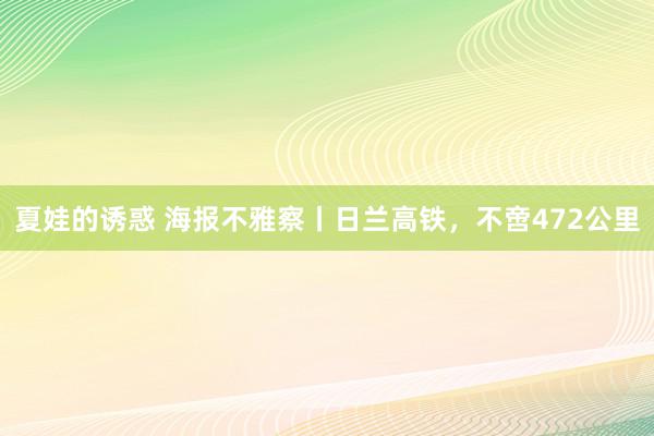 夏娃的诱惑 海报不雅察丨日兰高铁，不啻472公里