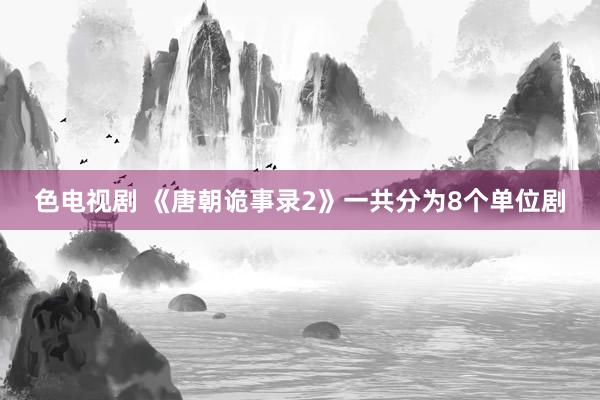 色电视剧 《唐朝诡事录2》一共分为8个单位剧