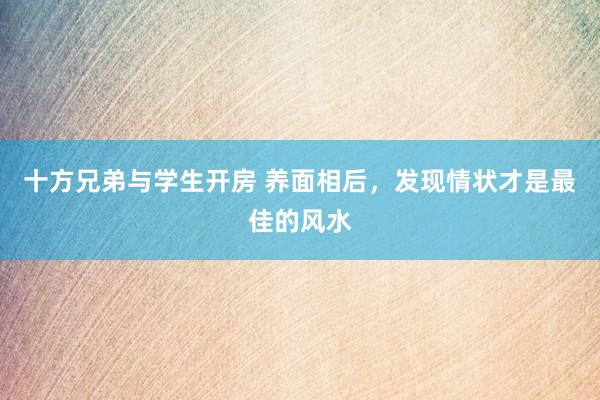 十方兄弟与学生开房 养面相后，发现情状才是最佳的风水