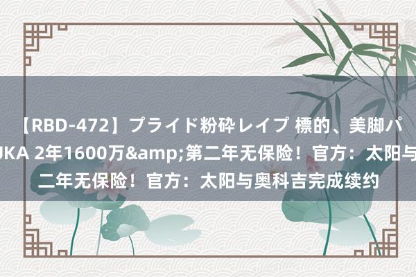 【RBD-472】プライド粉砕レイプ 標的、美脚パーツモデル ASUKA 2年1600万&第二年无保险！官方：太阳与奥科吉完成续约