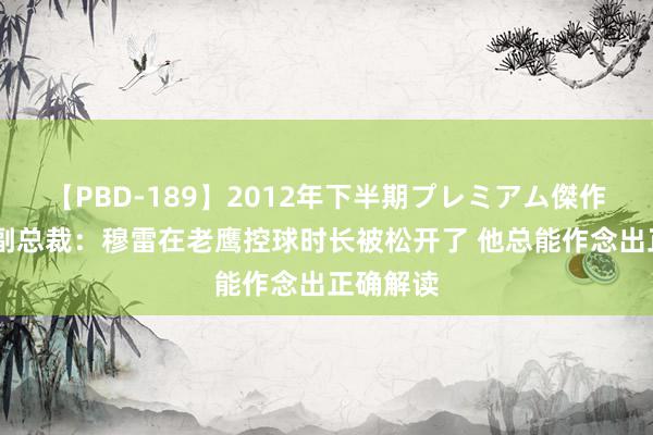 【PBD-189】2012年下半期プレミアム傑作選 鹈鹕副总裁：穆雷在老鹰控球时长被松开了 他总能作念出正确解读