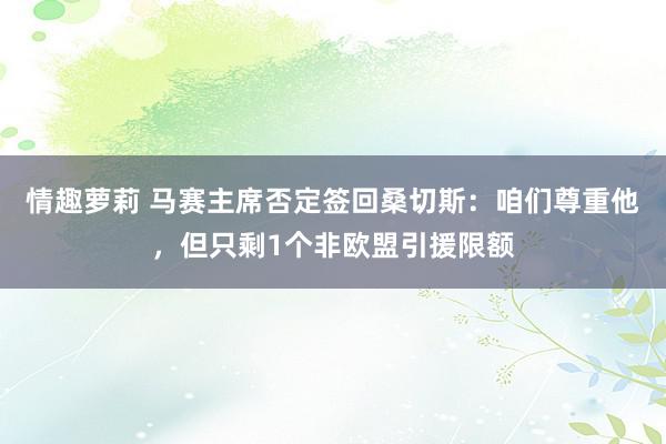 情趣萝莉 马赛主席否定签回桑切斯：咱们尊重他，但只剩1个非欧盟引援限额