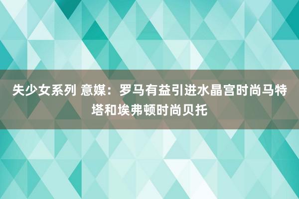 失少女系列 意媒：罗马有益引进水晶宫时尚马特塔和埃弗顿时尚贝托