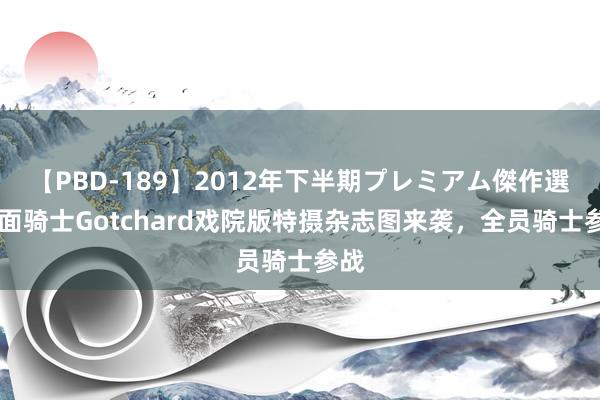 【PBD-189】2012年下半期プレミアム傑作選 假面骑士Gotchard戏院版特摄杂志图来袭，全员骑士参战