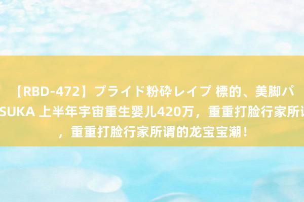 【RBD-472】プライド粉砕レイプ 標的、美脚パーツモデル ASUKA 上半年宇宙重生婴儿420万，重重打脸行家所谓的龙宝宝潮！