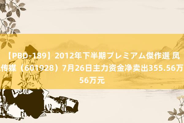 【PBD-189】2012年下半期プレミアム傑作選 凤凰传媒（601928）7月26日主力资金净卖出355.56万元