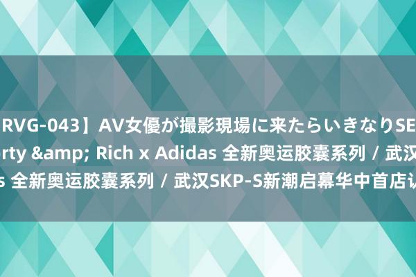 【RVG-043】AV女優が撮影現場に来たらいきなりSEX BEST vol.1 Sporty & Rich x Adidas 全新奥运胶囊系列 / 武汉SKP-S新潮启幕华中首店认真亮相