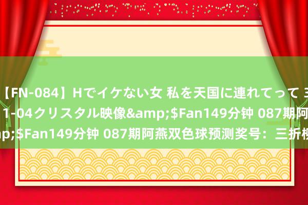 【FN-084】Hでイケない女 私を天国に連れてって 3</a>2007-11-04クリスタル映像&$Fan149分钟 087期阿燕双色球预测奖号：三折柳析