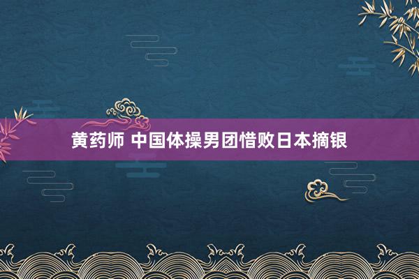 黄药师 中国体操男团惜败日本摘银