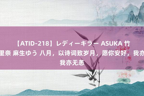 【ATID-218】レディーキラー ASUKA 竹内紗里奈 麻生ゆう 八月，以诗词致岁月，愿你安好，我亦无恙