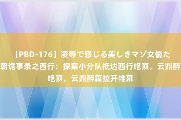 【PBD-176】凌辱で感じる美しきマゾ女優たち8時間 唐朝诡事录之西行：探案小分队抵达西行绝顶，云鼎醉篇拉开帷幕