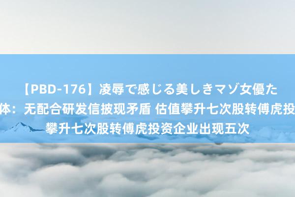 【PBD-176】凌辱で感じる美しきマゾ女優たち8時間 垦拓流体：无配合研发信披现矛盾 估值攀升七次股转傅虎投资企业出现五次