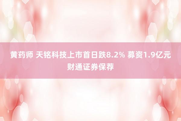 黄药师 天铭科技上市首日跌8.2% 募资1.9亿元财通证券保荐