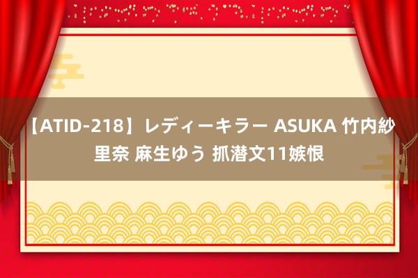 【ATID-218】レディーキラー ASUKA 竹内紗里奈 麻生ゆう 抓潜文11嫉恨