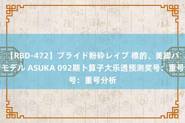 【RBD-472】プライド粉砕レイプ 標的、美脚パーツモデル ASUKA 092期卜算子大乐透预测奖号：重号分析