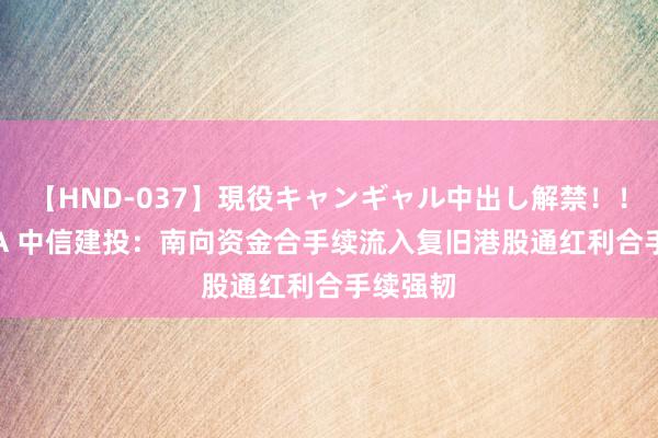 【HND-037】現役キャンギャル中出し解禁！！ ASUKA 中信建投：南向资金合手续流入复旧港股通红利合手续强韧