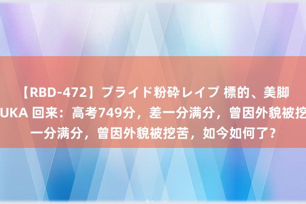 【RBD-472】プライド粉砕レイプ 標的、美脚パーツモデル ASUKA 回来：高考749分，差一分满分，曾因外貌被挖苦，如今如何了？