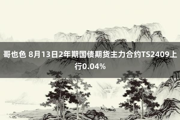 哥也色 8月13日2年期国债期货主力合约TS2409上行0.04%