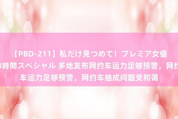 【PBD-211】私だけ見つめて！プレミア女優と主観でセックス8時間スペシャル 多地发布网约车运力足够预警，网约车抽成问题受和蔼