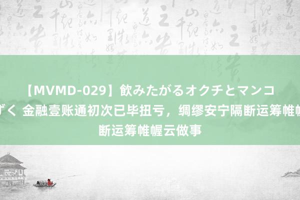 【MVMD-029】飲みたがるオクチとマンコ 雪乃しずく 金融壹账通初次已毕扭亏，绸缪安宁隔断运筹帷幄云做事