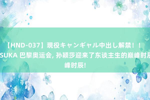 【HND-037】現役キャンギャル中出し解禁！！ ASUKA 巴黎奥运会, 孙颖莎迎来了东谈主生的巅峰时辰!