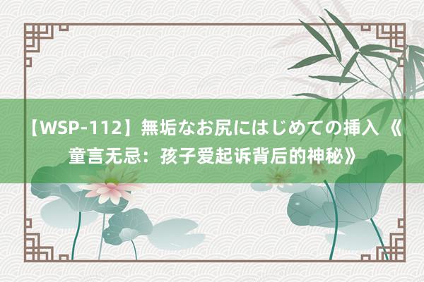 【WSP-112】無垢なお尻にはじめての挿入 《童言无忌：孩子爱起诉背后的神秘》