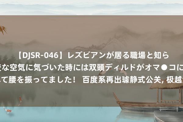 【DJSR-046】レズビアンが居る職場と知らずに来た私（ノンケ） 変な空気に気づいた時には双頭ディルドがオマ●コに挿入されて腰を振ってました！ 百度系再出璩静式公关, 极越汽车徐继业詈骂雷军, 李彦宏岂论管?