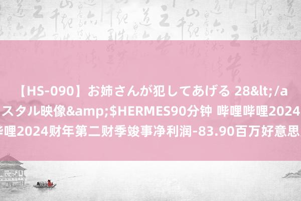 【HS-090】お姉さんが犯してあげる 28</a>2004-10-01クリスタル映像&$HERMES90分钟 哔哩哔哩2024财年第二财季竣事净利润-83.90百万好意思元，同比加多61.86%