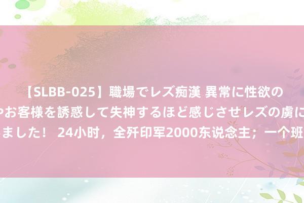 【SLBB-025】職場でレズ痴漢 異常に性欲の強い私（真性レズ）同僚やお客様を誘惑して失神するほど感じさせレズの虜にしちゃいました！ 24小时，全歼印军2000东说念主；一个班炸27个碉堡。62年的印军这样弱？