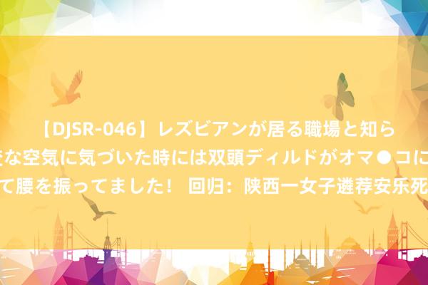 【DJSR-046】レズビアンが居る職場と知らずに来た私（ノンケ） 変な空気に気づいた時には双頭ディルドがオマ●コに挿入されて腰を振ってました！ 回归：陕西一女子遴荐安乐死，我方喝下药，从领路到离开仅90秒