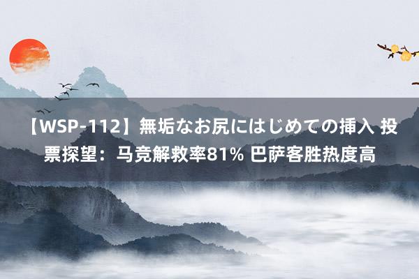 【WSP-112】無垢なお尻にはじめての挿入 投票探望：马竞解救率81% 巴萨客胜热度高