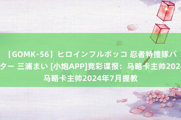 【GOMK-56】ヒロインフルボッコ 忍者特捜隊バードファイター 三浦まい [小炮APP]竞彩谍报：马略卡主帅2024年7月握教